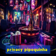 privacy pipoquinha